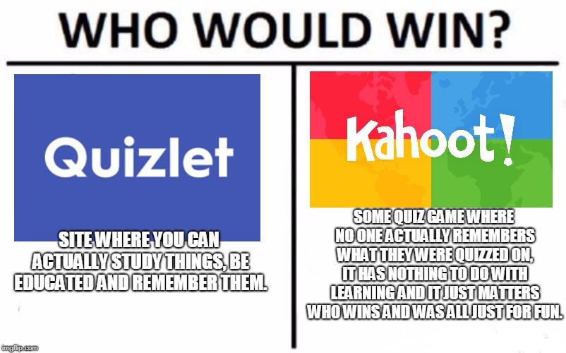 Who Would Win? | SOME QUIZ GAME WHERE NO ONE ACTUALLY REMEMBERS WHAT THEY WERE QUIZZED ON, IT HAS NOTHING TO DO WITH LEARNING AND IT JUST MATTERS WHO WINS AND WAS ALL JUST FOR FUN. SITE WHERE YOU CAN ACTUALLY STUDY THINGS, BE EDUCATED AND REMEMBER THEM. | image tagged in memes,who would win | made w/ Imgflip meme maker