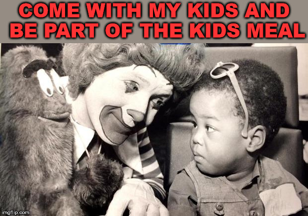 killer ronald  | COME WITH MY KIDS AND BE PART OF THE KIDS MEAL | image tagged in killer ronald | made w/ Imgflip meme maker