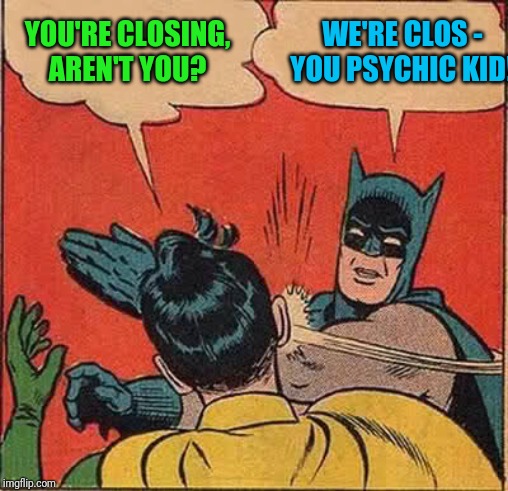 Batman Slapping Robin Meme | YOU'RE CLOSING, AREN'T YOU? WE'RE CLOS - YOU PSYCHIC KID! | image tagged in memes,batman slapping robin | made w/ Imgflip meme maker