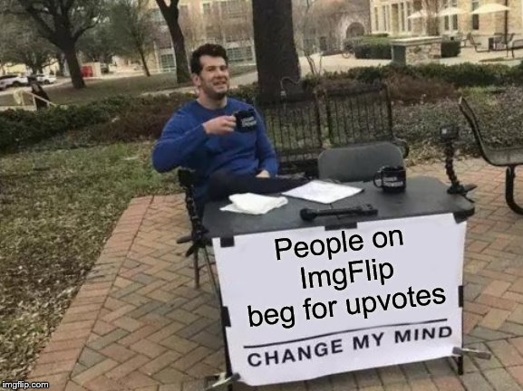 Change My Mind Meme | People on ImgFlip beg for upvotes | image tagged in memes,change my mind | made w/ Imgflip meme maker