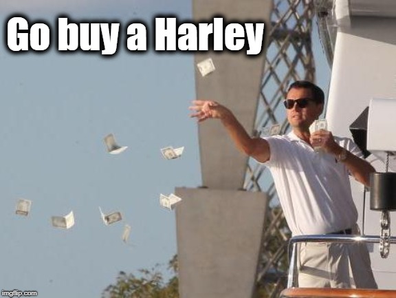 Leonardo DiCaprio throwing Money  | Go buy a Harley | image tagged in leonardo dicaprio throwing money | made w/ Imgflip meme maker