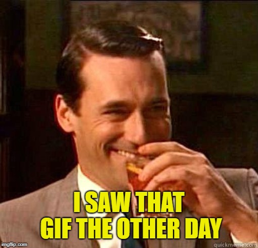 Laughing Don Draper | I SAW THAT GIF THE OTHER DAY | image tagged in laughing don draper | made w/ Imgflip meme maker