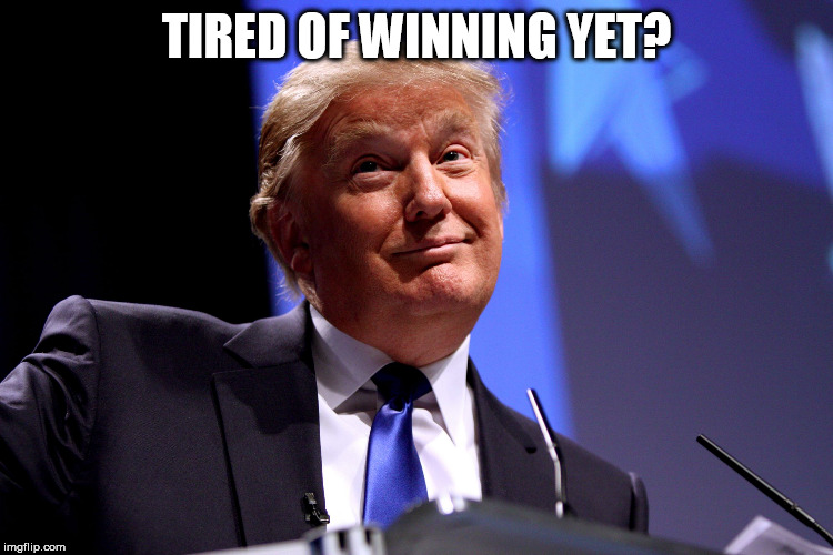 Donald Trump No2 | TIRED OF WINNING YET? | image tagged in donald trump no2 | made w/ Imgflip meme maker