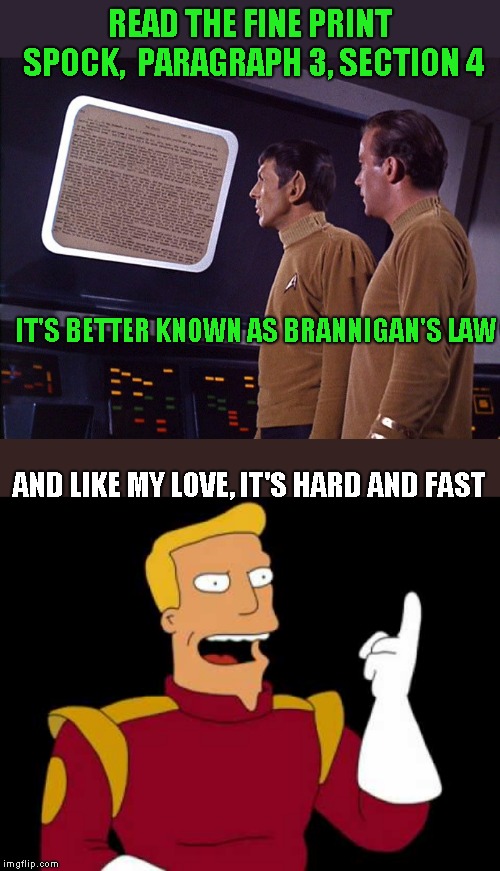 So many jokes! so many NSFW! | READ THE FINE PRINT SPOCK,  PARAGRAPH 3, SECTION 4; IT'S BETTER KNOWN AS BRANNIGAN'S LAW; AND LIKE MY LOVE, IT'S HARD AND FAST | image tagged in star trek,futurama | made w/ Imgflip meme maker