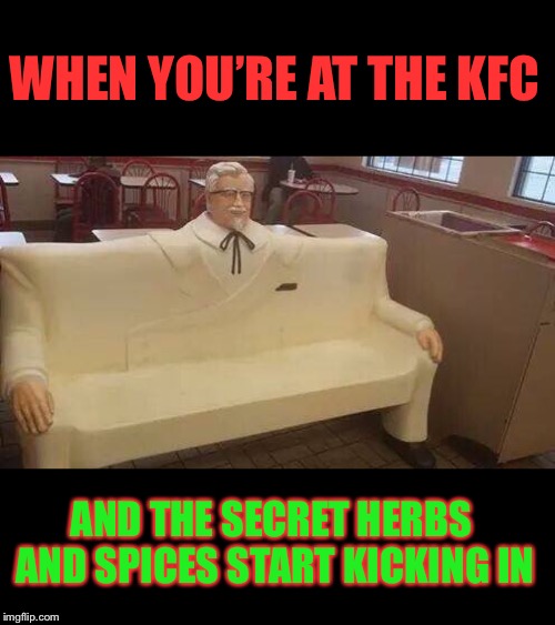 Finger Trippin’ Good |  WHEN YOU’RE AT THE KFC; AND THE SECRET HERBS AND SPICES START KICKING IN | image tagged in kfc,lsd,secret,herbs,colonel sanders,wtf | made w/ Imgflip meme maker