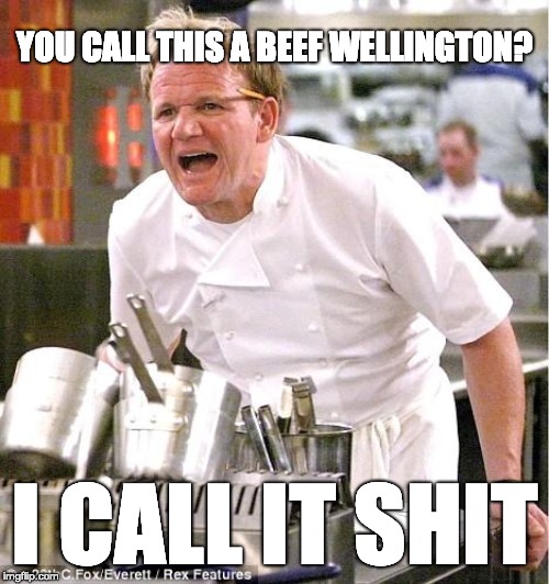 Chef Gordon Ramsay | YOU CALL THIS A BEEF WELLINGTON? I CALL IT SHIT | image tagged in memes,chef gordon ramsay | made w/ Imgflip meme maker