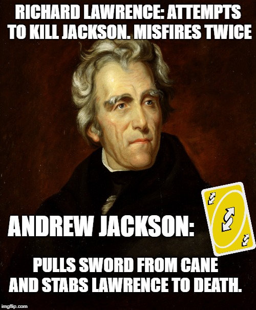 President Andrew Jackson | RICHARD LAWRENCE: ATTEMPTS TO KILL JACKSON. MISFIRES TWICE; ANDREW JACKSON:; PULLS SWORD FROM CANE AND STABS LAWRENCE TO DEATH. | image tagged in president andrew jackson | made w/ Imgflip meme maker