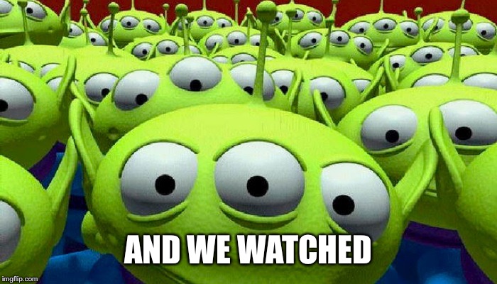 Toy Story aliens | AND WE WATCHED | image tagged in toy story aliens | made w/ Imgflip meme maker