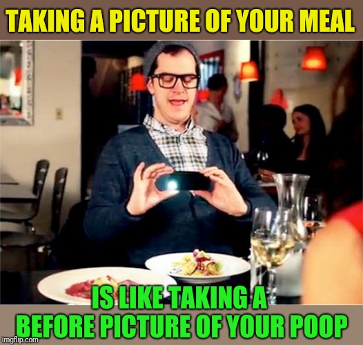 Of you think about it... | TAKING A PICTURE OF YOUR MEAL; IS LIKE TAKING A BEFORE PICTURE OF YOUR POOP | image tagged in food,pictures,poop,is this a pigeon,eating,think about it | made w/ Imgflip meme maker