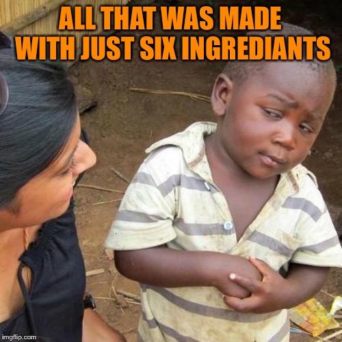 Third World Skeptical Kid Meme | ALL THAT WAS MADE WITH JUST SIX INGREDIANTS | image tagged in memes,third world skeptical kid | made w/ Imgflip meme maker