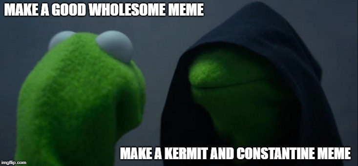 Evil Kermit Meme | MAKE A GOOD WHOLESOME MEME; MAKE A KERMIT AND CONSTANTINE MEME | image tagged in memes,evil kermit | made w/ Imgflip meme maker