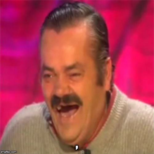 Laughing spanish guy | , | image tagged in laughing spanish guy | made w/ Imgflip meme maker