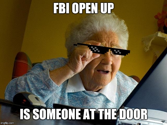 Grandma Finds The Internet | FBI OPEN UP; IS SOMEONE AT THE DOOR | image tagged in memes,grandma finds the internet | made w/ Imgflip meme maker