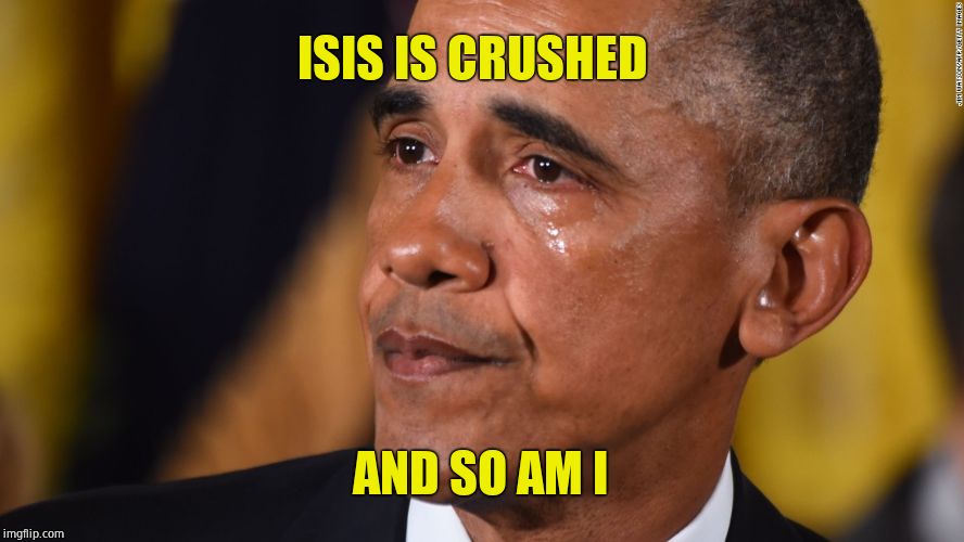 Obama is sad. | ISIS IS CRUSHED; AND SO AM I | image tagged in obama crying,isis,syria,sad | made w/ Imgflip meme maker
