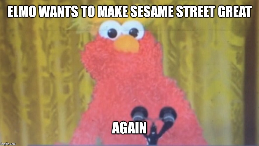 President Elmo | ELMO WANTS TO MAKE SESAME STREET GREAT; AGAIN | image tagged in president elmo | made w/ Imgflip meme maker