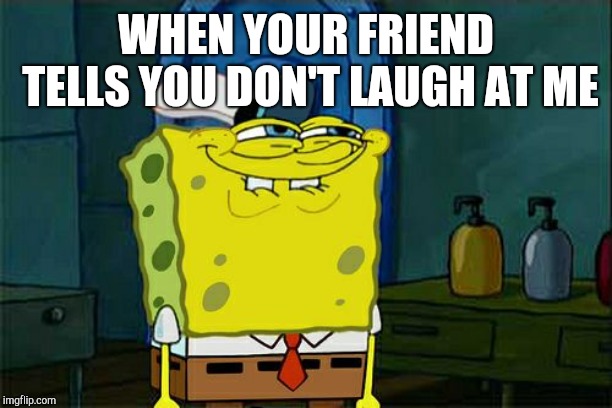 Don't You Squidward Meme | WHEN YOUR FRIEND TELLS YOU DON'T LAUGH AT ME | image tagged in memes,dont you squidward | made w/ Imgflip meme maker