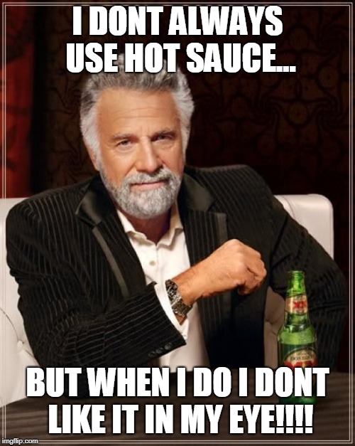 The Most Interesting Man In The World Meme | I DONT ALWAYS USE HOT SAUCE... BUT WHEN I DO I DONT LIKE IT IN MY EYE!!!! | image tagged in memes,the most interesting man in the world | made w/ Imgflip meme maker