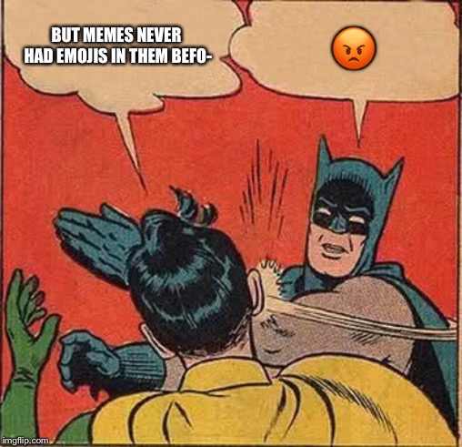 Batman Slapping Robin Meme | BUT MEMES NEVER HAD EMOJIS IN THEM BEFO- ? | image tagged in memes,batman slapping robin | made w/ Imgflip meme maker