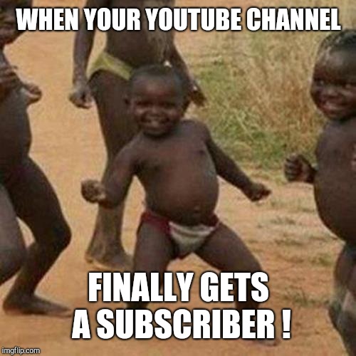 Third World Success Kid Meme | WHEN YOUR YOUTUBE CHANNEL FINALLY GETS A SUBSCRIBER ! | image tagged in memes,third world success kid | made w/ Imgflip meme maker