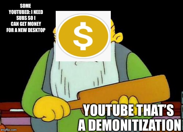Demonetization be like | SOME YOUTUBED: I NEED SUBS SO I CAN GET MONEY FOR A NEW DESKTOP; YOUTUBE THAT’S A DEMONITIZATION | image tagged in memes,that's a paddlin' | made w/ Imgflip meme maker