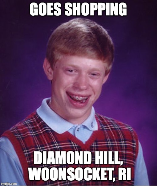 Bad Luck Brian | GOES SHOPPING; DIAMOND HILL, WOONSOCKET, RI | image tagged in memes,bad luck brian | made w/ Imgflip meme maker