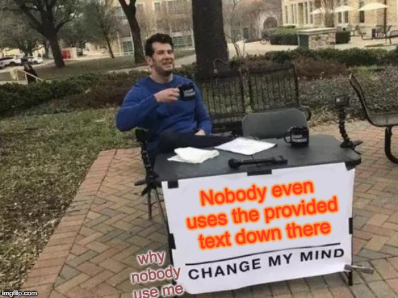 Why doesn't anybody uses it? | Nobody even uses the provided text down there; why nobody use me | image tagged in memes,change my mind,text | made w/ Imgflip meme maker