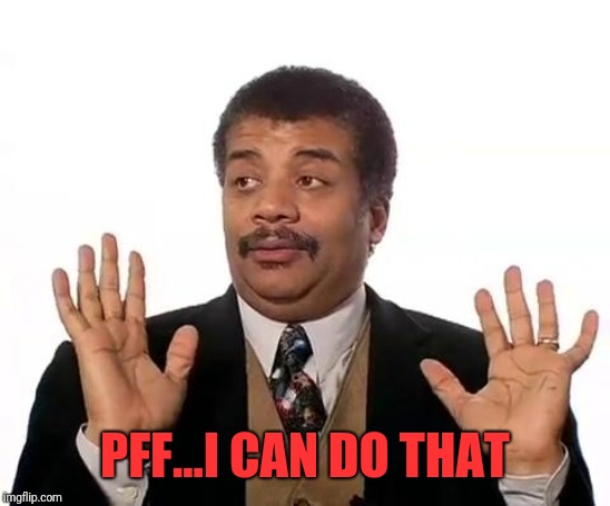 Neil Degrasse Tyson | PFF...I CAN DO THAT | image tagged in neil degrasse tyson | made w/ Imgflip meme maker