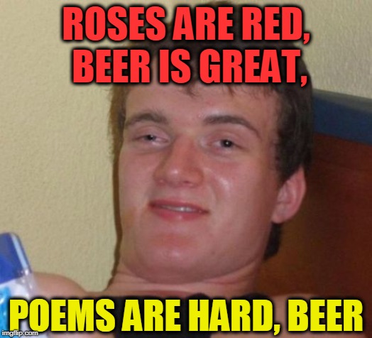 10 Guy | ROSES ARE RED, BEER IS GREAT, POEMS ARE HARD, BEER | image tagged in memes,10 guy | made w/ Imgflip meme maker