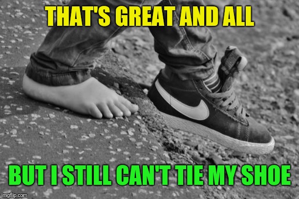 THAT'S GREAT AND ALL BUT I STILL CAN'T TIE MY SHOE | made w/ Imgflip meme maker