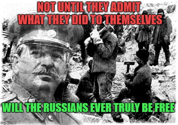 Stalin gulag | NOT UNTIL THEY ADMIT WHAT THEY DID TO THEMSELVES; WILL THE RUSSIANS EVER TRULY BE FREE | image tagged in stalin gulag | made w/ Imgflip meme maker