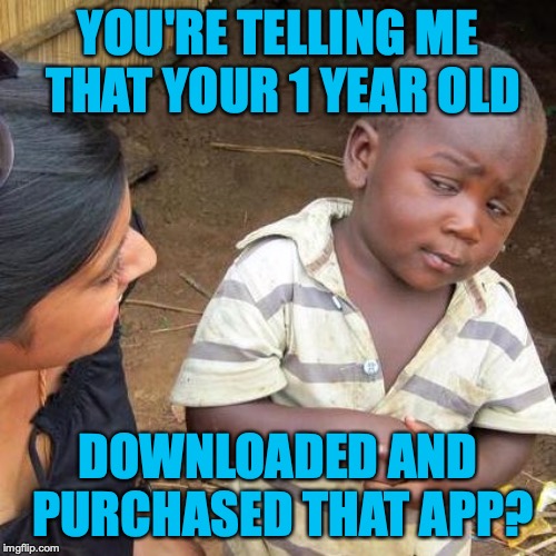 you're telling me | YOU'RE TELLING ME THAT YOUR 1 YEAR OLD; DOWNLOADED AND PURCHASED THAT APP? | image tagged in memes,third world skeptical kid | made w/ Imgflip meme maker