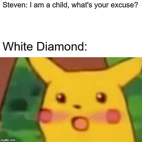 Surprised Pikachu | Steven: I am a child, what's your excuse? White Diamond: | image tagged in memes,surprised pikachu | made w/ Imgflip meme maker