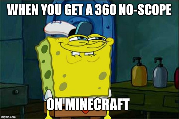 Don't You Squidward | WHEN YOU GET A 360 NO-SCOPE; ON MINECRAFT | image tagged in memes,dont you squidward | made w/ Imgflip meme maker
