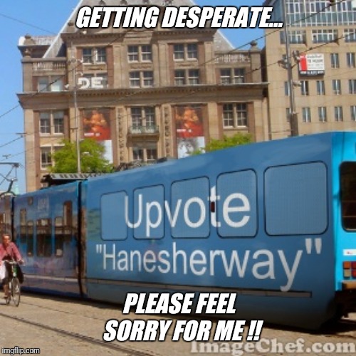 GETTING DESPERATE... PLEASE FEEL SORRY FOR ME !! | made w/ Imgflip meme maker