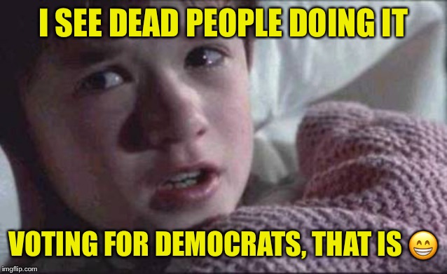 I See Dead People Meme | I SEE DEAD PEOPLE DOING IT VOTING FOR DEMOCRATS, THAT IS ? | image tagged in memes,i see dead people | made w/ Imgflip meme maker