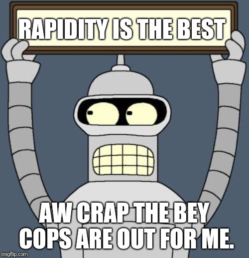 Bender cartel | RAPIDITY IS THE BEST; AW CRAP THE BEY COPS ARE OUT FOR ME. | image tagged in bender cartel | made w/ Imgflip meme maker