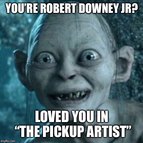 Gollum Meme | YOU’RE ROBERT DOWNEY JR? LOVED YOU IN “THE PICKUP ARTIST” | image tagged in memes,gollum | made w/ Imgflip meme maker