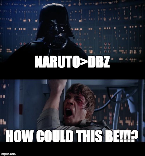 Star Wars No | NARUTO>DBZ; HOW COULD THIS BE!!!? | image tagged in memes,star wars no | made w/ Imgflip meme maker