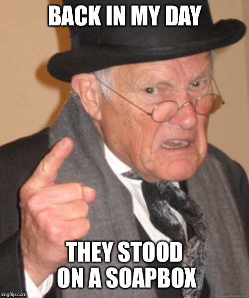 Back In My Day Meme | BACK IN MY DAY THEY STOOD ON A SOAPBOX | image tagged in memes,back in my day | made w/ Imgflip meme maker