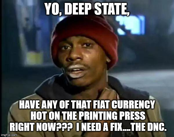 Y'all Got Any More Of That Meme | YO, DEEP STATE, HAVE ANY OF THAT FIAT CURRENCY HOT ON THE PRINTING PRESS RIGHT NOW???  I NEED A FIX....THE DNC. | image tagged in memes,y'all got any more of that | made w/ Imgflip meme maker