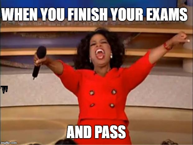 Oprah You Get A | WHEN YOU FINISH YOUR EXAMS; AND PASS | image tagged in memes,oprah you get a | made w/ Imgflip meme maker