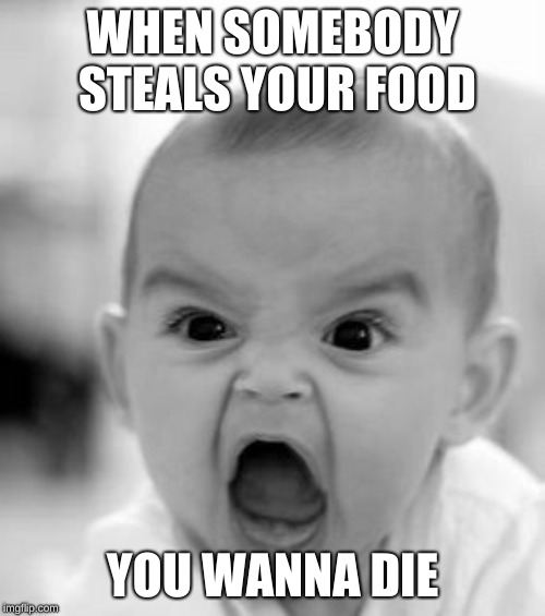 Angry Baby | WHEN SOMEBODY STEALS YOUR FOOD; YOU WANNA DIE | image tagged in memes,angry baby | made w/ Imgflip meme maker