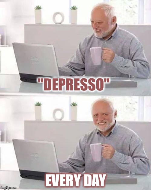 Hide the Pain Harold Meme | "DEPRESSO" EVERY DAY | image tagged in memes,hide the pain harold | made w/ Imgflip meme maker