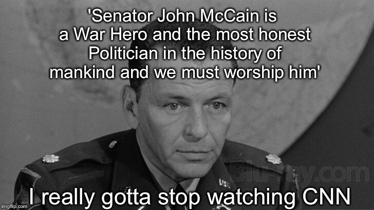 Manchurian RINO | 'Senator John McCain is a War Hero and the most honest Politician in the history of mankind and we must worship him'; I really gotta stop watching CNN | image tagged in john mccain | made w/ Imgflip meme maker