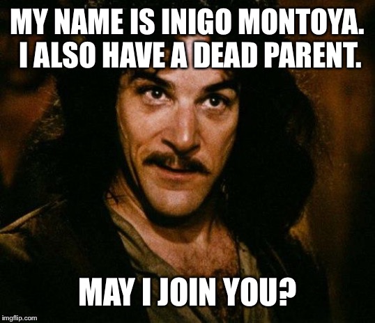 Inigo Montoya Meme | MY NAME IS INIGO MONTOYA. I ALSO HAVE A DEAD PARENT. MAY I JOIN YOU? | image tagged in memes,inigo montoya | made w/ Imgflip meme maker