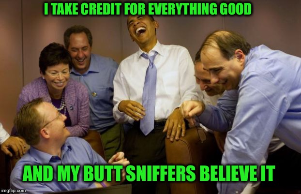 I TAKE CREDIT FOR EVERYTHING GOOD AND MY BUTT SNIFFERS BELIEVE IT | made w/ Imgflip meme maker