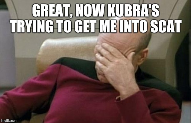 Captain Picard Facepalm Meme | GREAT, NOW KUBRA'S TRYING TO GET ME INTO SCAT | image tagged in memes,captain picard facepalm | made w/ Imgflip meme maker