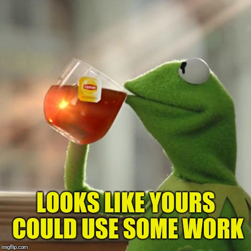 But That's None Of My Business Meme | LOOKS LIKE YOURS COULD USE SOME WORK | image tagged in memes,but thats none of my business,kermit the frog | made w/ Imgflip meme maker