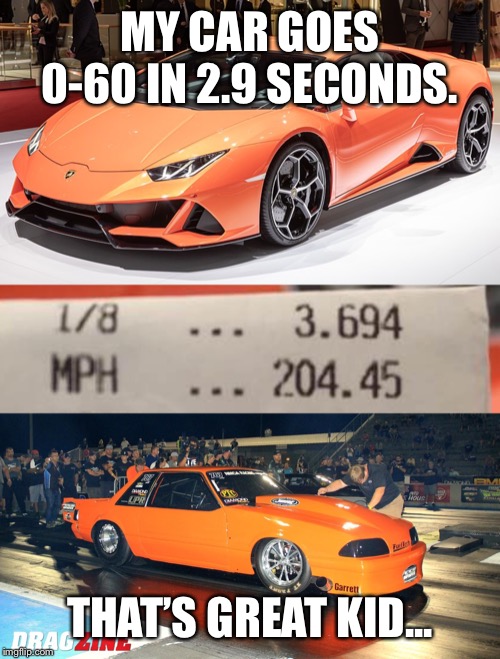 Yeah... | MY CAR GOES 0-60 IN 2.9 SECONDS. THAT’S GREAT KID... | image tagged in not as fast as you think,supercar | made w/ Imgflip meme maker