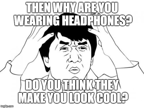 Jackie Chan WTF Meme | THEN WHY ARE YOU WEARING HEADPHONES? DO YOU THINK THEY MAKE YOU LOOK COOL? | image tagged in memes,jackie chan wtf | made w/ Imgflip meme maker